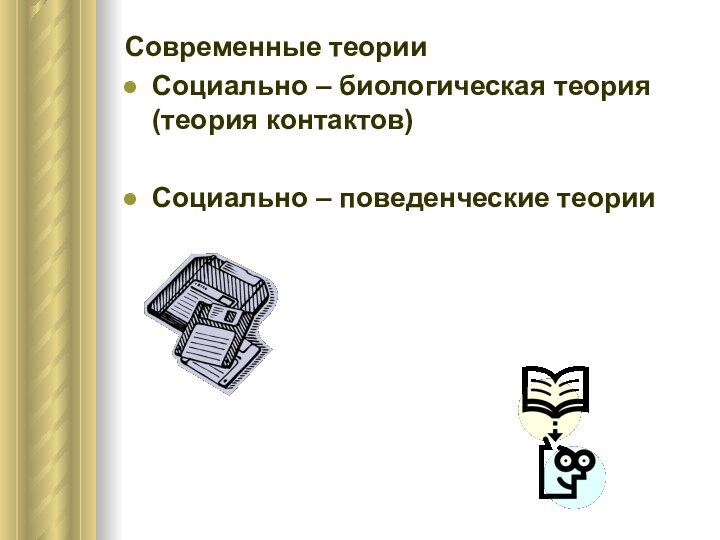 Современные теорииСоциально – биологическая теория (теория контактов)Социально – поведенческие теории