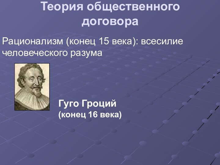 Теория общественного договораРационализм (конец 15 века): всесилие человеческого разумаГуго Гроций (конец 16 века)