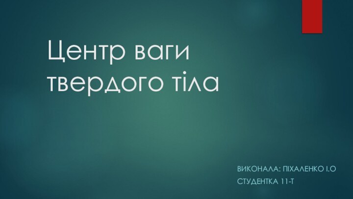 Центр ваги твердого тілаВИКОНАЛА: ПІХАЛЕНКО І.ОСТУДЕНТКА 11-Т