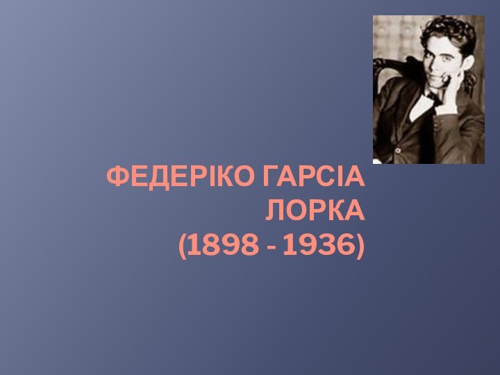 ФЕДЕРІКО ГАРСІА ЛОРКА (1898 - 1936)