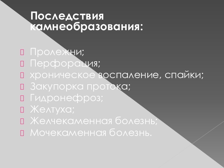 Последствия камнеобразования:Пролежни;Перфорация;хроническое воспаление, спайки;Закупорка протока;Гидронефроз;Желтуха;Желчекаменная болезнь;Мочекаменная болезнь.