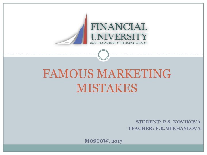 STUDENT: P.S. NOVIKOVATEACHER: E.K.MIKHAYLOVAMOSCOW, 2017FAMOUS MARKETING MISTAKES