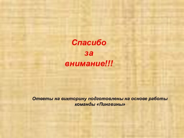 Ответы на викторину подготовлены на основе работы команды «Пингвины»Спасибо за внимание!!!