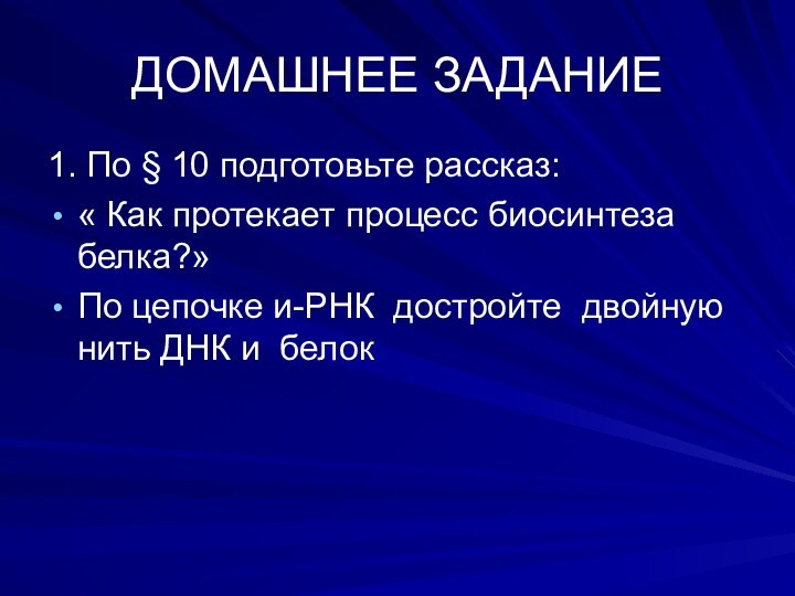 ДОМАШНЕЕ ЗАДАНИЕ1. По § 10 подготовьте рассказ:« Как протекает процесс биосинтеза белка?»По