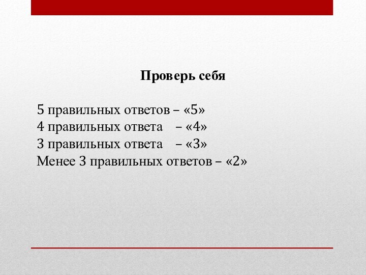 Проверь себя5 правильных ответов – «5» 4 правильных ответа  – «4»