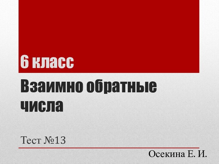 Взаимно обратные числаТест №136 классОсекина Е. И.