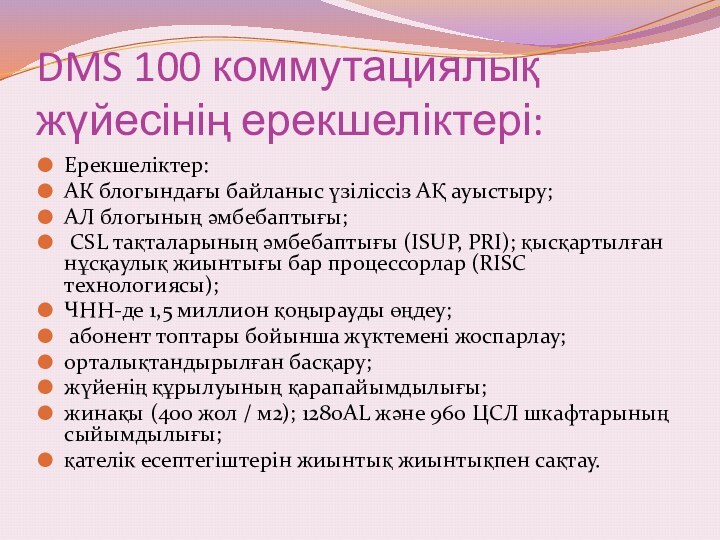 DMS 100 коммутациялық жүйесінің ерекшеліктері:Ерекшеліктер: АК блогындағы байланыс үзіліссіз АҚ ауыстыру; AЛ