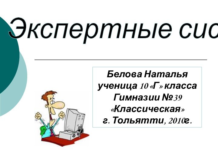 Экспертные системы Белова Наталья ученица 10 «Г» классаГимназии №39«Классическая»г. Тольятти, 2010г.