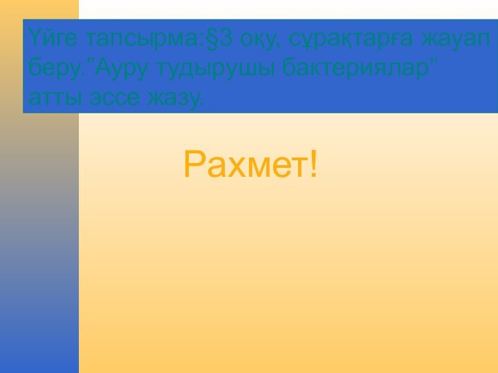 Рахмет!Үйге тапсырма:§3 оқу, сұрақтарға жауап беру.”Ауру тудырушы бактериялар” атты эссе жазу.