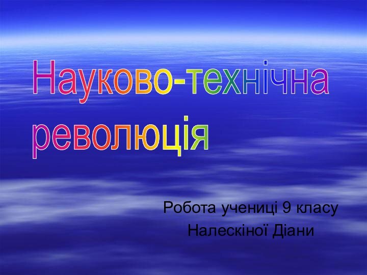 Робота учениці 9 класуНалескіної ДіаниНауково-технічна  революція