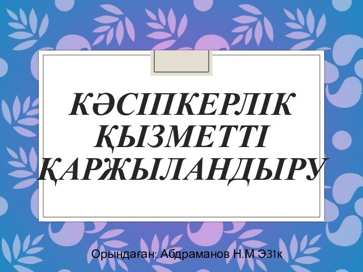 КӘСІПКЕРЛІК ҚЫЗМЕТТІ ҚАРЖЫЛАНДЫРУОрындаған: Абдраманов Н.М Э31к