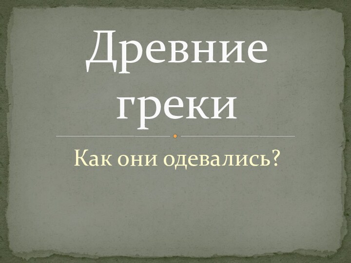 Как они одевались?Древние греки