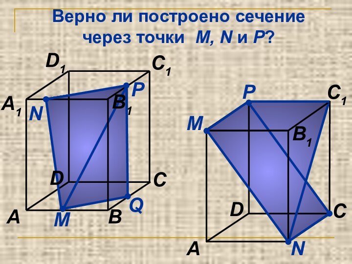 Верно ли построено сечение через точки M, N и P?МNQABCA1C1D1DB1PМNACC1DB1P