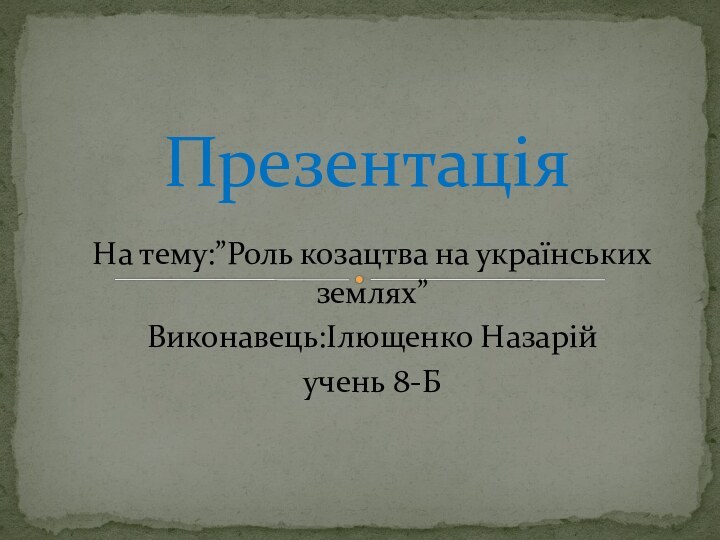 На тему:”Роль козацтва на українських землях” Виконавець:Ілющенко Назарій   учень 8-БПрезентація