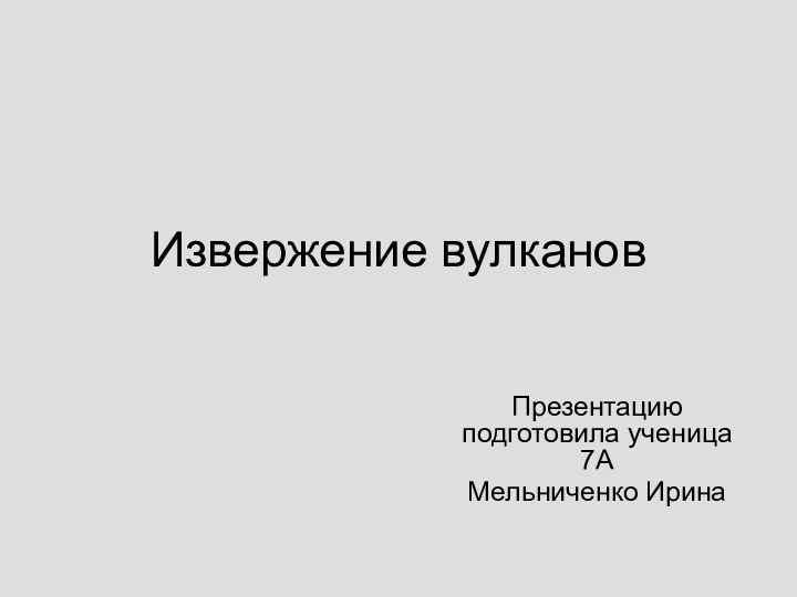 Извержение вулкановПрезентацию подготовила ученица 7А Мельниченко Ирина