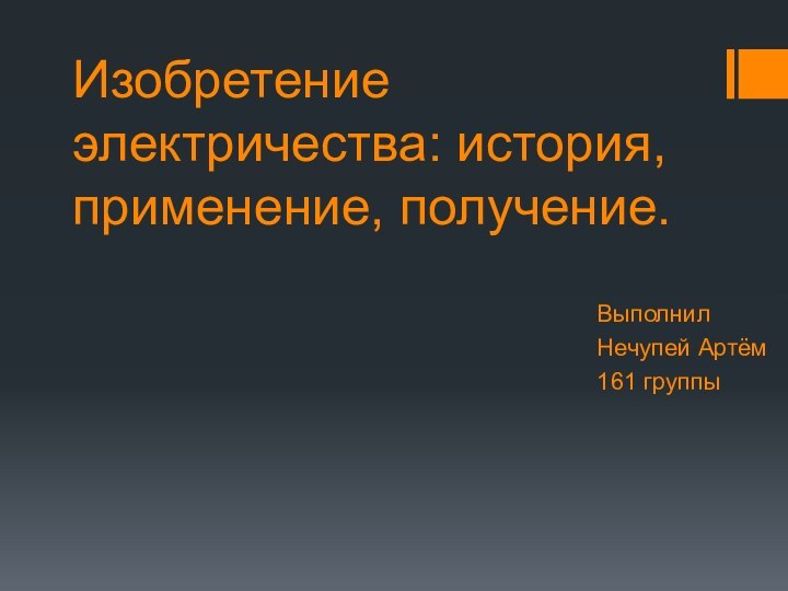 Изобретение электричества: история, применение, получение.ВыполнилНечупей Артём161 группы