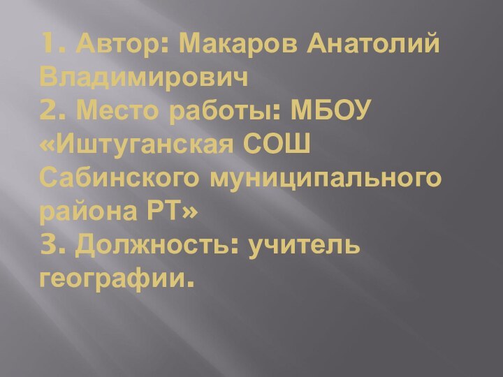 1. Автор: Макаров Анатолий Владимирович 2. Место работы: МБОУ «Иштуганская СОШ Сабинского