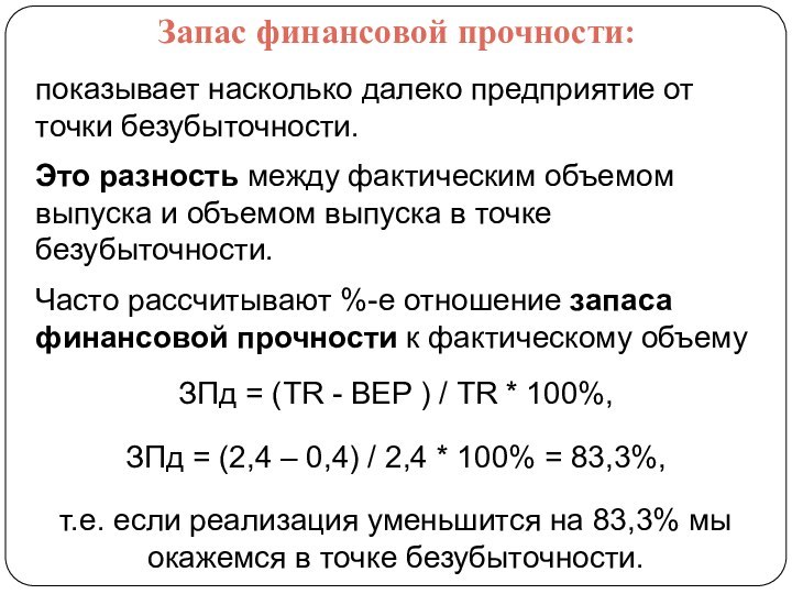 Запас финансовой прочности:показывает насколько далеко предприятие от точки безубыточности. Это разность между фактическим объемом