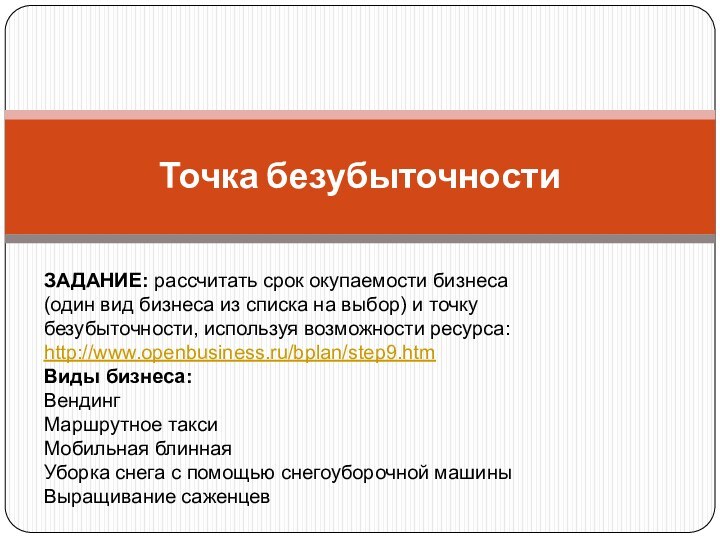 Точка безубыточностиЗАДАНИЕ: рассчитать срок окупаемости бизнеса (один вид бизнеса из списка на