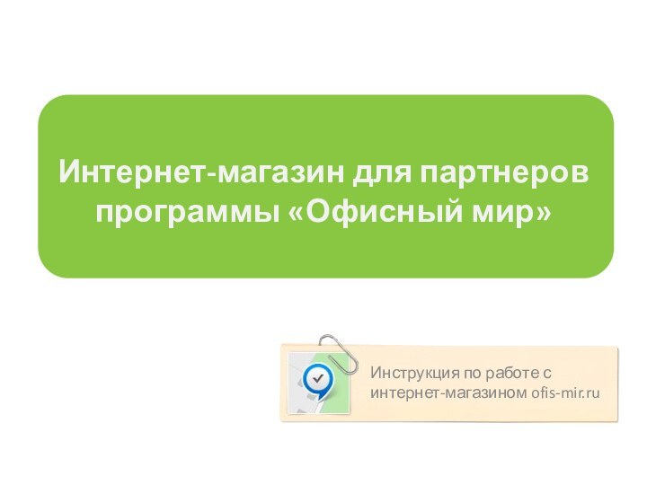 Интернет-магазин для партнеров программы «Офисный мир»Инструкция по работе с интернет-магазином ofis-mir.ru