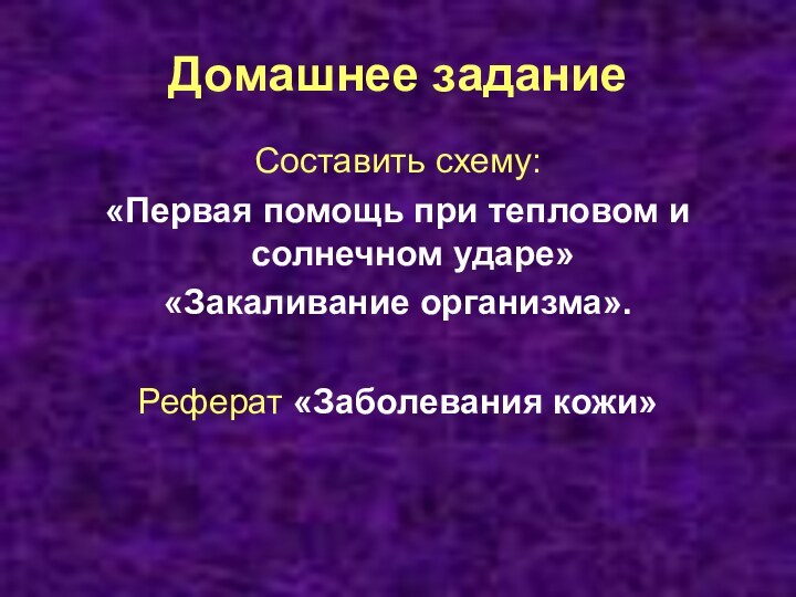 Домашнее заданиеСоставить схему:«Первая помощь при тепловом и солнечном ударе»«Закаливание организма».Реферат «Заболевания кожи»