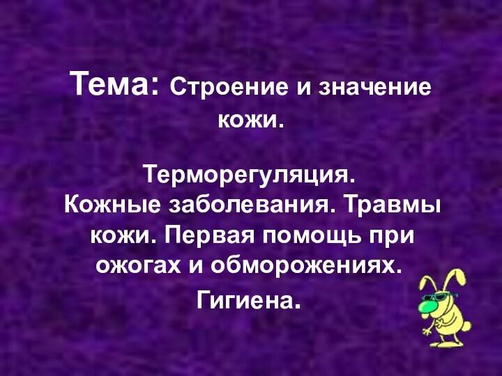 Тема: Строение и значение кожи.Терморегуляция.  Кожные заболевания. Травмы  кожи. Первая