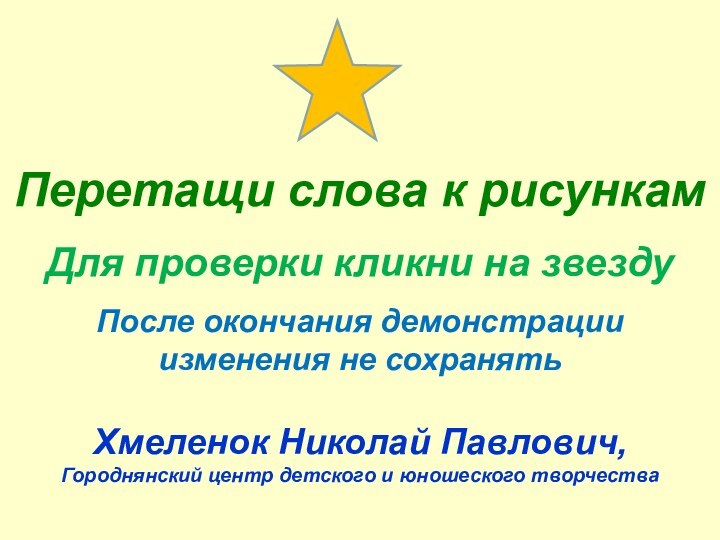 Перетащи слова к рисункамДля проверки кликни на звездуПосле окончания демонстрации изменения не