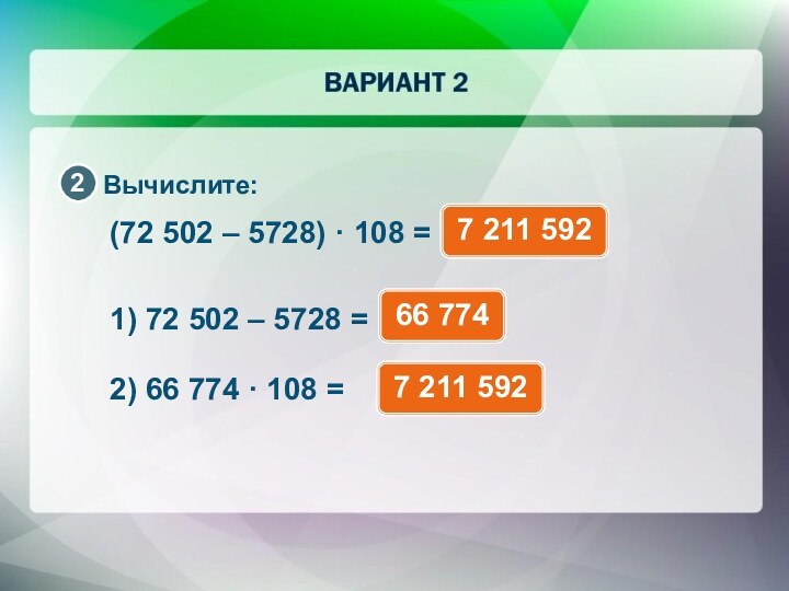 Вычислите:(72 502 – 5728) · 108 = 1) 72 502 – 5728