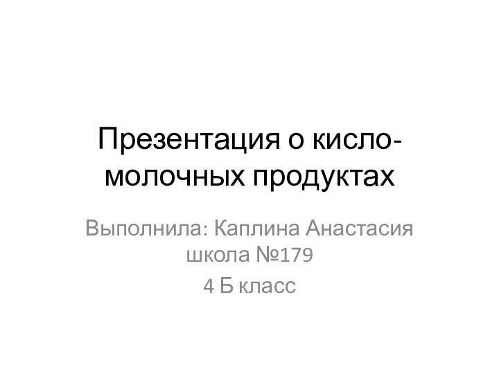 Презентация о кисло-молочных продуктахВыполнила: Каплина Анастасия школа №179 4 Б класс