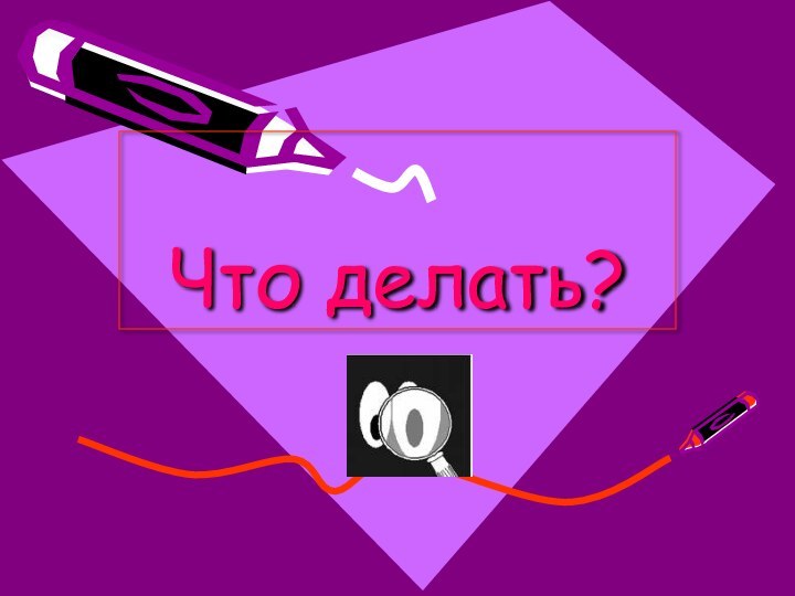 Что делать?