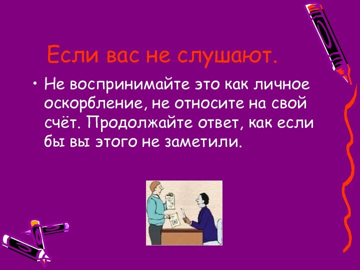 Если вас не слушают.Не воспринимайте это как личное оскорбление, не относите на