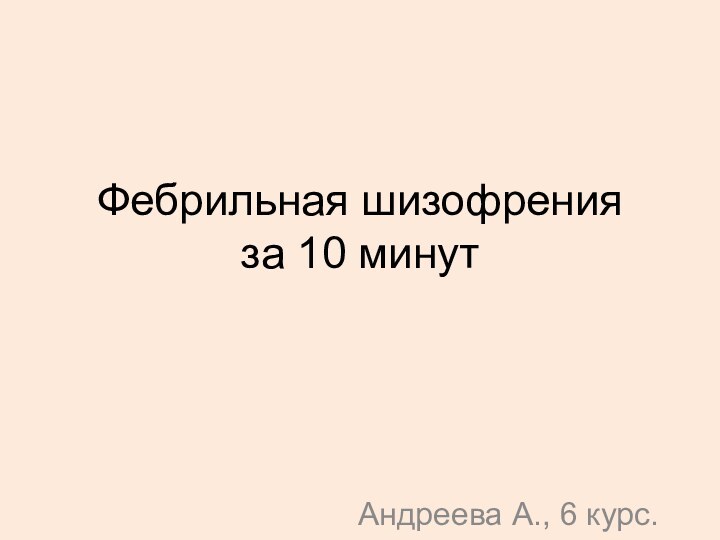 Фебрильная шизофрения за 10 минутАндреева А., 6 курс.