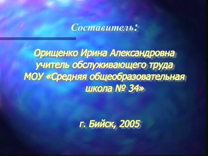 Составитель:Орищенко Ирина Александровнаучитель обслуживающего трудаМОУ «Средняя общеобразовательная 		школа № 34» 	г. Бийск, 2005