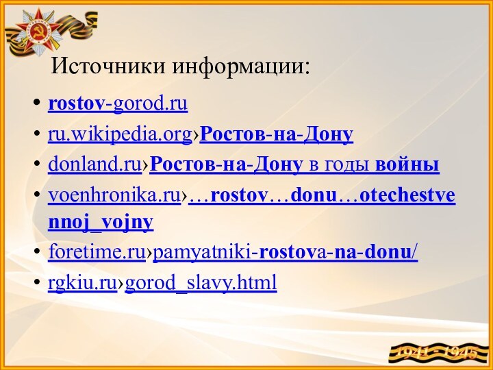 Источники информации:rostov-gorod.ruru.wikipedia.org›Ростов-на-Донуdonland.ru›Ростов-на-Дону в годы войныvoenhronika.ru›…rostov…donu…otechestvennoj_vojnyforetime.ru›pamyatniki-rostova-na-donu/rgkiu.ru›gorod_slavy.html