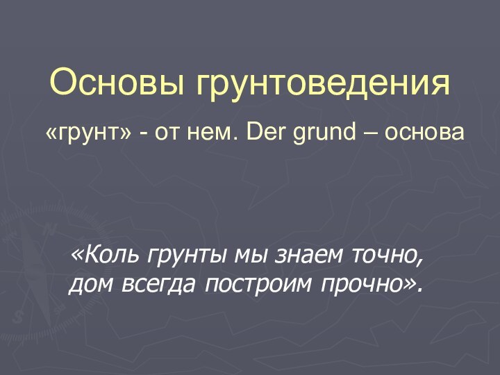 Основы грунтоведения  «грунт» - от нем. Der grund – основа«Коль грунты