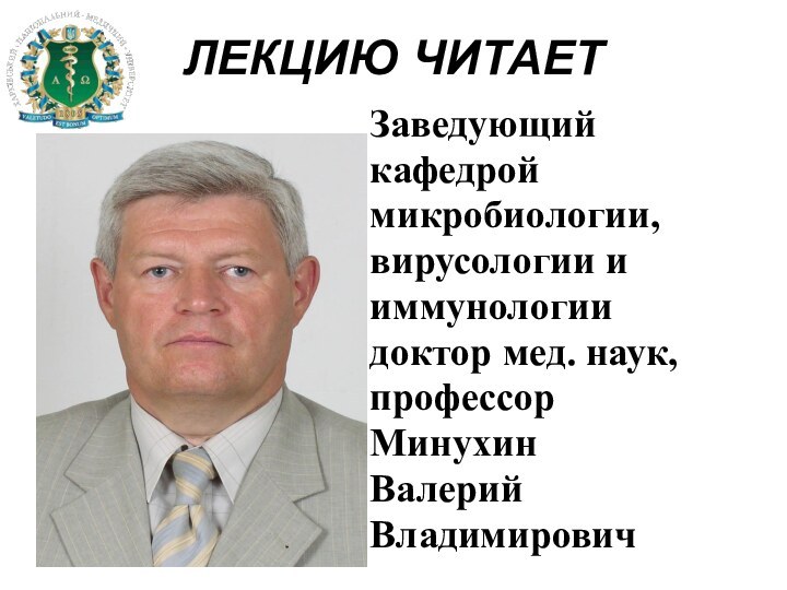 ЛЕКЦИЮ ЧИТАЕТЗаведующийкафедроймикробиологии,вирусологии ииммунологиидоктор мед. наук,профессорМинухин ВалерийВладимирович