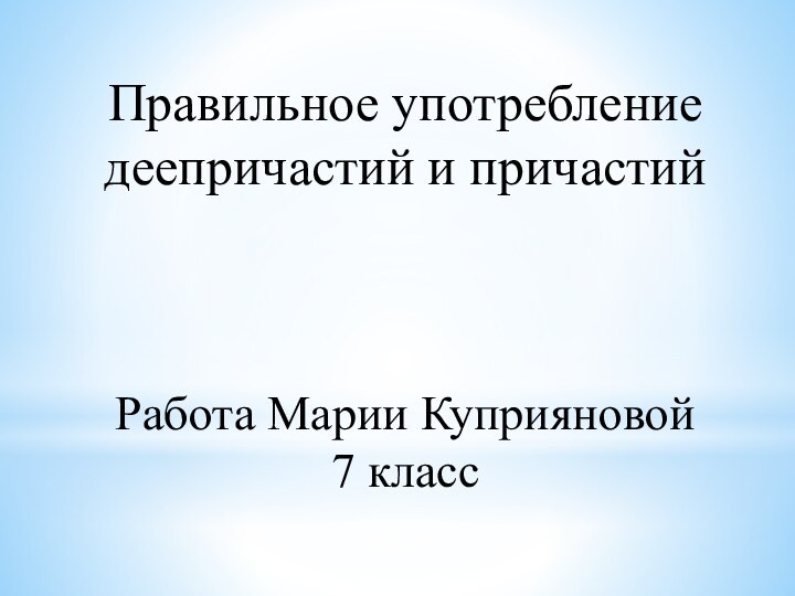 Правильное употребление деепричастий и причастийРабота Марии Куприяновой7 класс