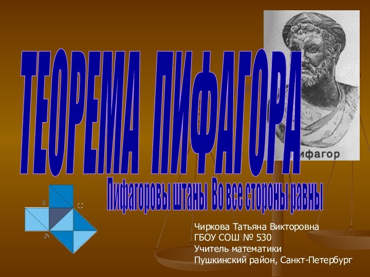 ТЕОРЕМА ПИФАГОРА Пифагоровы штаны Во все стороны равны Чиркова Татьяна ВикторовнаГБОУ СОШ