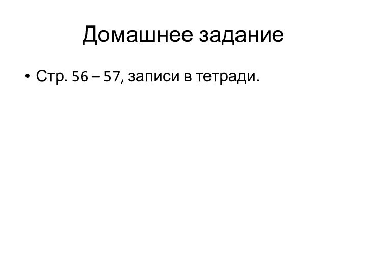 Домашнее заданиеСтр. 56 – 57, записи в тетради.