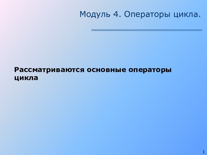 Модуль 4. Операторы цикла.  Рассматриваются основные операторы цикла