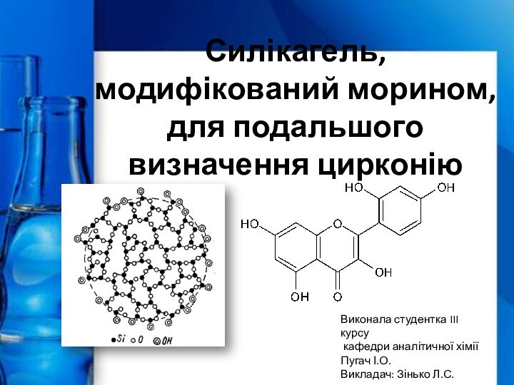 Силікагель, модифікований морином, для подальшого визначення цирконіюВиконала студентка III курсу кафедри аналітичної хіміїПугач І.О.Викладач: Зінько Л.С.