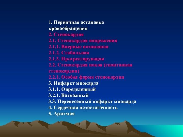 1. Первичная остановка кровообращения2. Стенокардия2.1. Стенокардия напряжения2.1.1. Впервые возникшая2.1.2. Стабильная2.1.3. Прогрессирующая2.2. Стенокардия