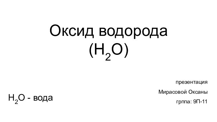 Оксид водорода(H2O)презентация Мирасовой Оксаныгрппа: 9П-11H2O - вода