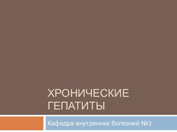 ХРОНИЧЕСКИЕ ГЕПАТИТЫКафедра внутренних болезней №3