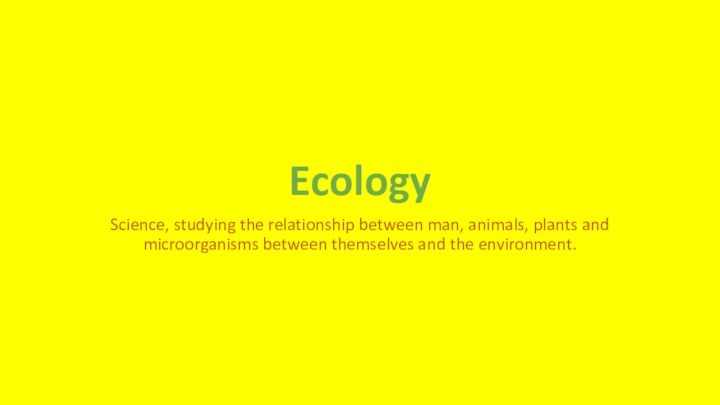 EcologyScience, studying the relationship between man, animals, plants and microorganisms between themselves and the environment.