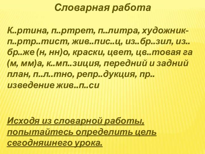 Словарная работаК..ртина, п..ртрет, п..литра, художник-п..ртр..тист, жив..пис..ц, из..бр..зил, из..бр..же (н, нн)о, краски, цвет,