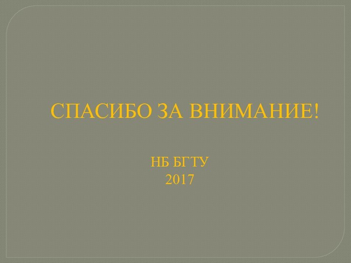 СПАСИБО ЗА ВНИМАНИЕ!НБ БГТУ2017