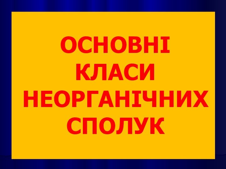 ОСНОВНІ  КЛАСИ НЕОРГАНІЧНИХ    СПОЛУК