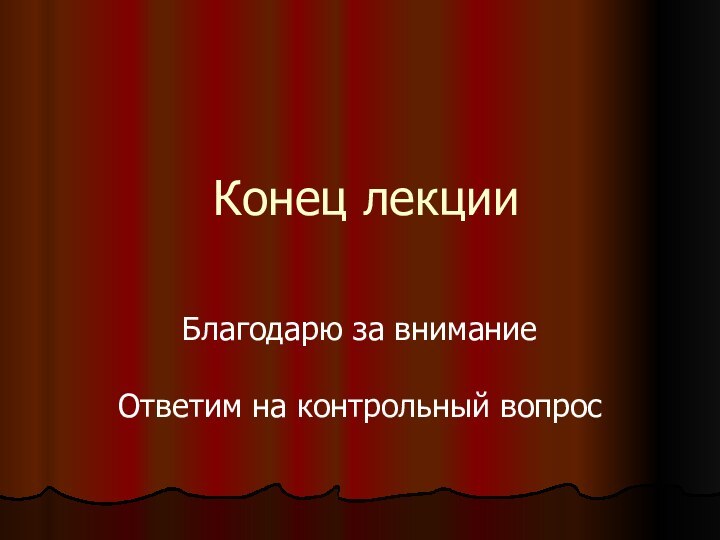 Конец лекцииБлагодарю за внимание  Ответим на контрольный вопрос