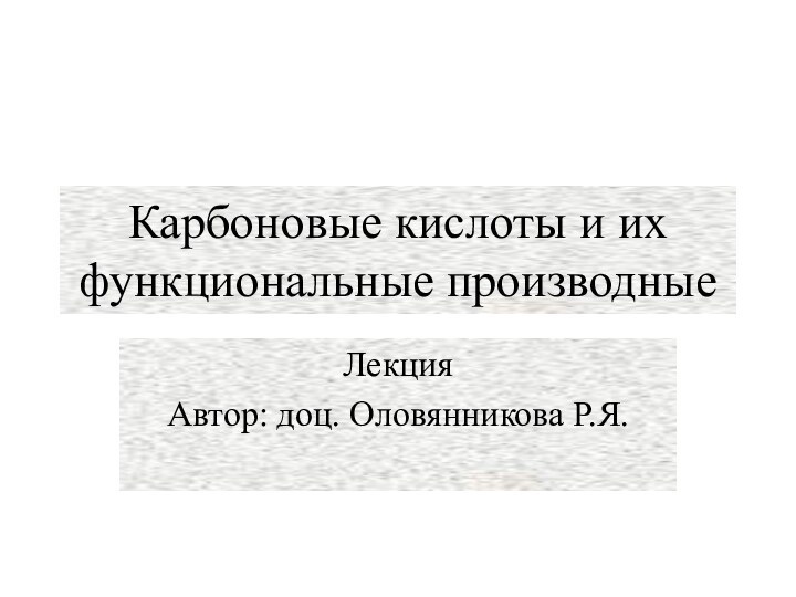 Карбоновые кислоты и их функциональные производныеЛекцияАвтор: доц. Оловянникова Р.Я.